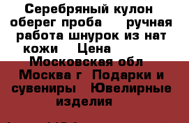 Серебряный кулон- оберег проба 925 ручная работа шнурок из нат.кожи. › Цена ­ 1 200 - Московская обл., Москва г. Подарки и сувениры » Ювелирные изделия   